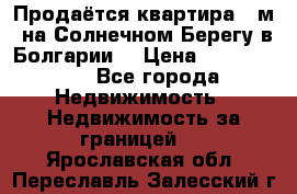 Продаётся квартира 60м2 на Солнечном Берегу в Болгарии  › Цена ­ 1 750 000 - Все города Недвижимость » Недвижимость за границей   . Ярославская обл.,Переславль-Залесский г.